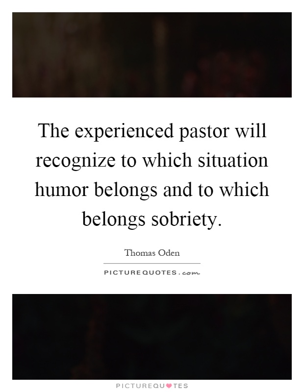 The experienced pastor will recognize to which situation humor belongs and to which belongs sobriety Picture Quote #1