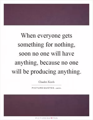 When everyone gets something for nothing, soon no one will have anything, because no one will be producing anything Picture Quote #1