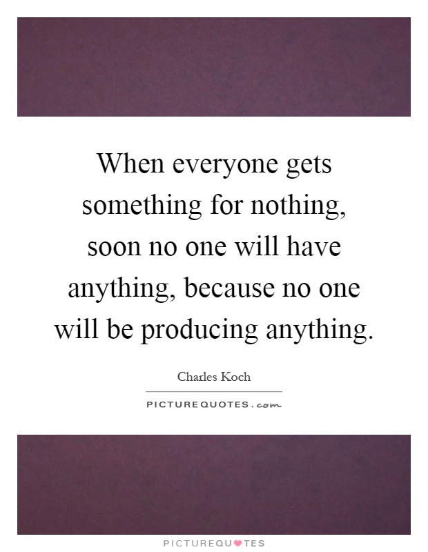 When everyone gets something for nothing, soon no one will have anything, because no one will be producing anything Picture Quote #1
