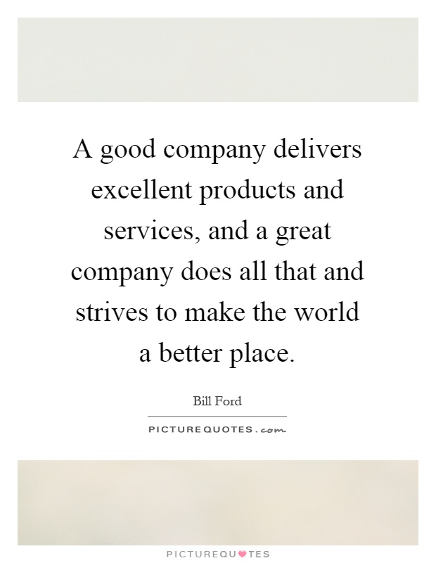 A good company delivers excellent products and services, and a great company does all that and strives to make the world a better place Picture Quote #1