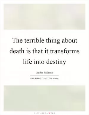 The terrible thing about death is that it transforms life into destiny Picture Quote #1