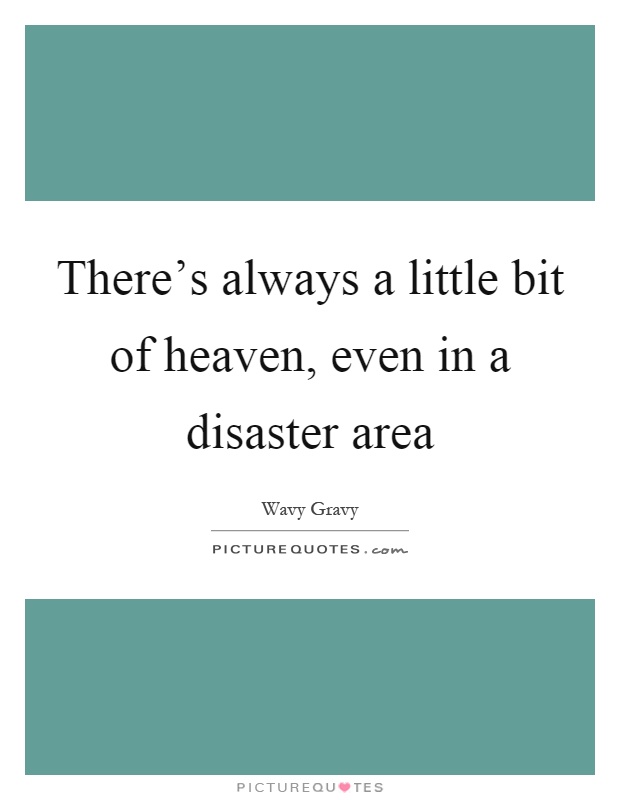 There's always a little bit of heaven, even in a disaster area Picture Quote #1