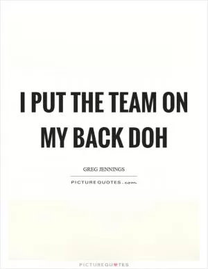 I put the team on my back doh Picture Quote #1