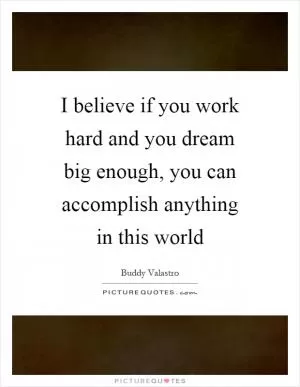 I believe if you work hard and you dream big enough, you can accomplish anything in this world Picture Quote #1