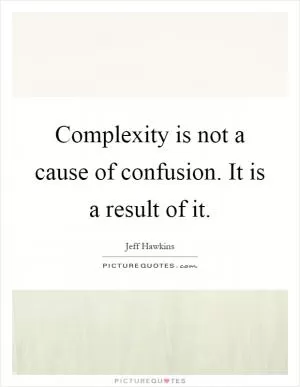 Complexity is not a cause of confusion. It is a result of it Picture Quote #1