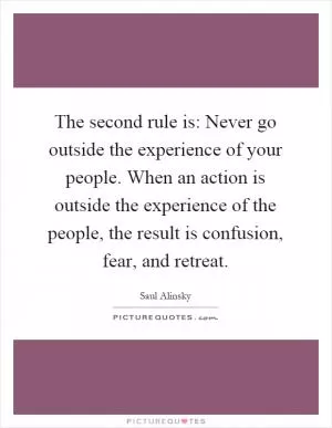 The second rule is: Never go outside the experience of your people. When an action is outside the experience of the people, the result is confusion, fear, and retreat Picture Quote #1