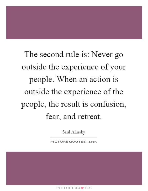 The second rule is: Never go outside the experience of your people. When an action is outside the experience of the people, the result is confusion, fear, and retreat Picture Quote #1