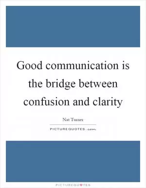 Good communication is the bridge between confusion and clarity Picture Quote #1