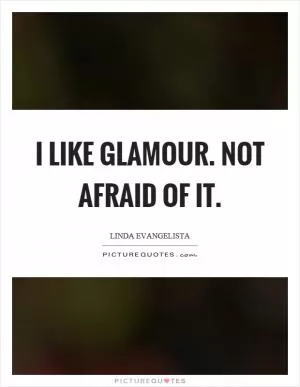 I like glamour. Not afraid of it Picture Quote #1