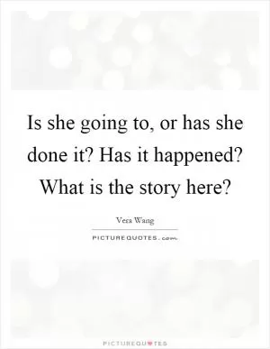 Is she going to, or has she done it? Has it happened? What is the story here? Picture Quote #1