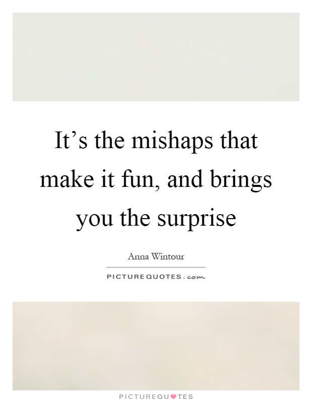 It's the mishaps that make it fun, and brings you the surprise Picture Quote #1
