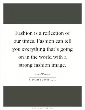 Fashion is a reflection of our times. Fashion can tell you everything that’s going on in the world with a strong fashion image Picture Quote #1