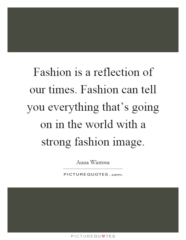 Fashion is a reflection of our times. Fashion can tell you everything that's going on in the world with a strong fashion image Picture Quote #1