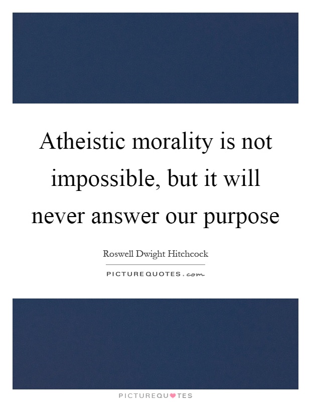 Atheistic morality is not impossible, but it will never answer our purpose Picture Quote #1