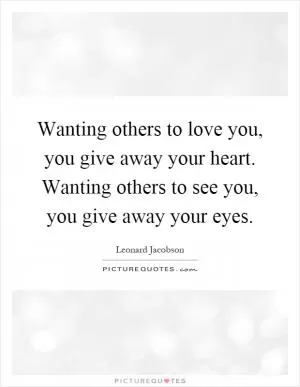 Wanting others to love you, you give away your heart. Wanting others to see you, you give away your eyes Picture Quote #1
