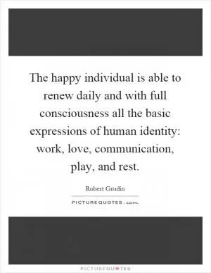 The happy individual is able to renew daily and with full consciousness all the basic expressions of human identity: work, love, communication, play, and rest Picture Quote #1