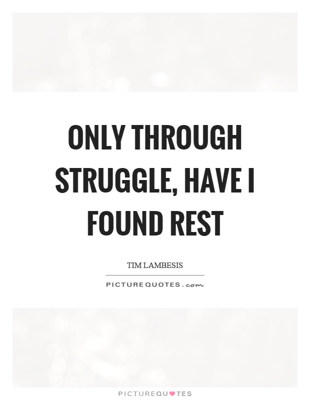 Only through struggle, have I found rest Picture Quote #1