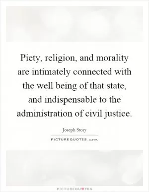 Piety, religion, and morality are intimately connected with the well being of that state, and indispensable to the administration of civil justice Picture Quote #1