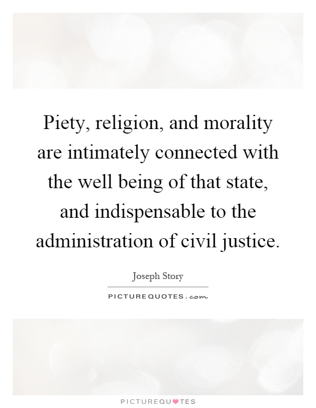 Piety, religion, and morality are intimately connected with the well being of that state, and indispensable to the administration of civil justice Picture Quote #1