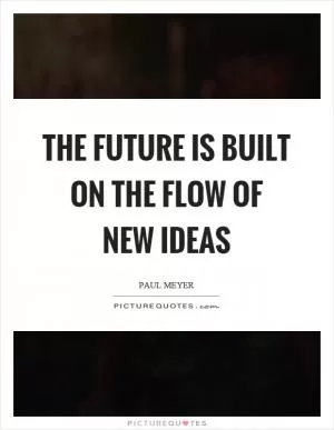 The future is built on the flow of new ideas Picture Quote #1