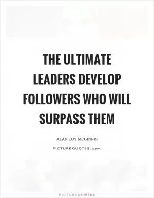 The ultimate leaders develop followers who will surpass them Picture Quote #1