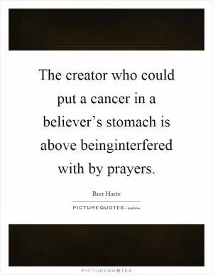 The creator who could put a cancer in a believer’s stomach is above beinginterfered with by prayers Picture Quote #1