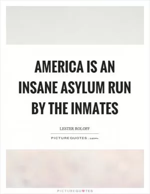 America is an insane asylum run by the inmates Picture Quote #1