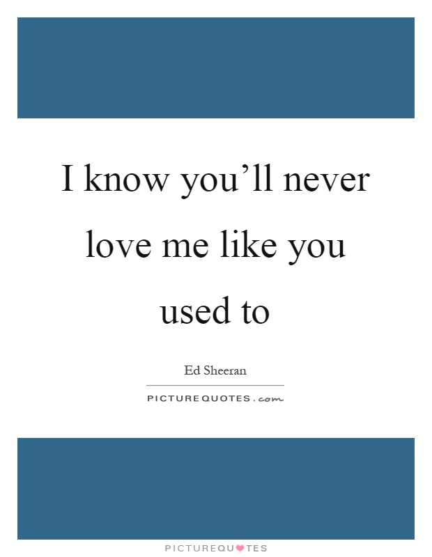 I know you'll never love me like you used to Picture Quote #1