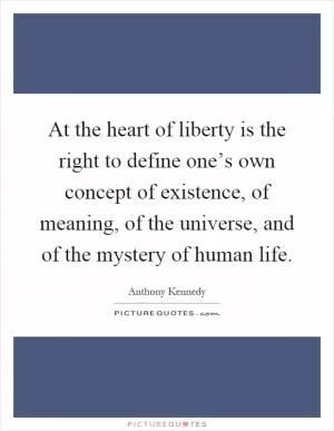 At the heart of liberty is the right to define one’s own concept of existence, of meaning, of the universe, and of the mystery of human life Picture Quote #1