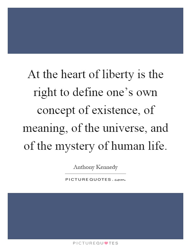 At the heart of liberty is the right to define one's own concept of existence, of meaning, of the universe, and of the mystery of human life Picture Quote #1
