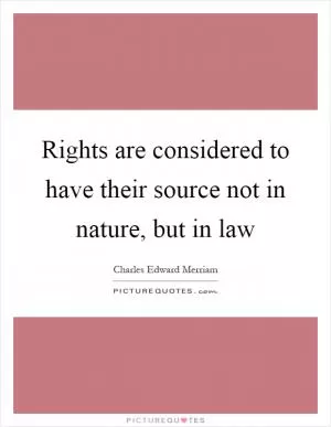 Rights are considered to have their source not in nature, but in law Picture Quote #1