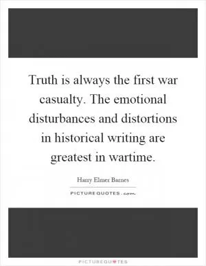 Truth is always the first war casualty. The emotional disturbances and distortions in historical writing are greatest in wartime Picture Quote #1