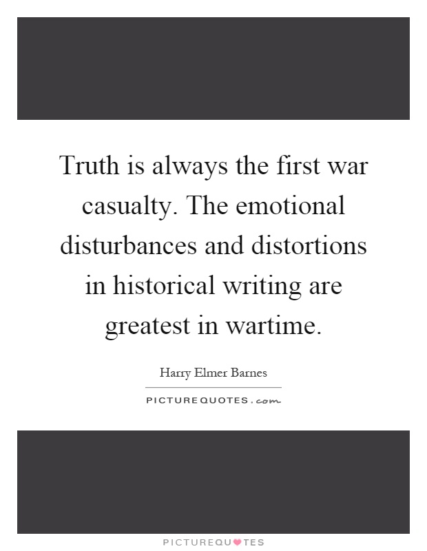 Truth is always the first war casualty. The emotional disturbances and distortions in historical writing are greatest in wartime Picture Quote #1