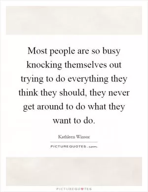 Most people are so busy knocking themselves out trying to do everything they think they should, they never get around to do what they want to do Picture Quote #1