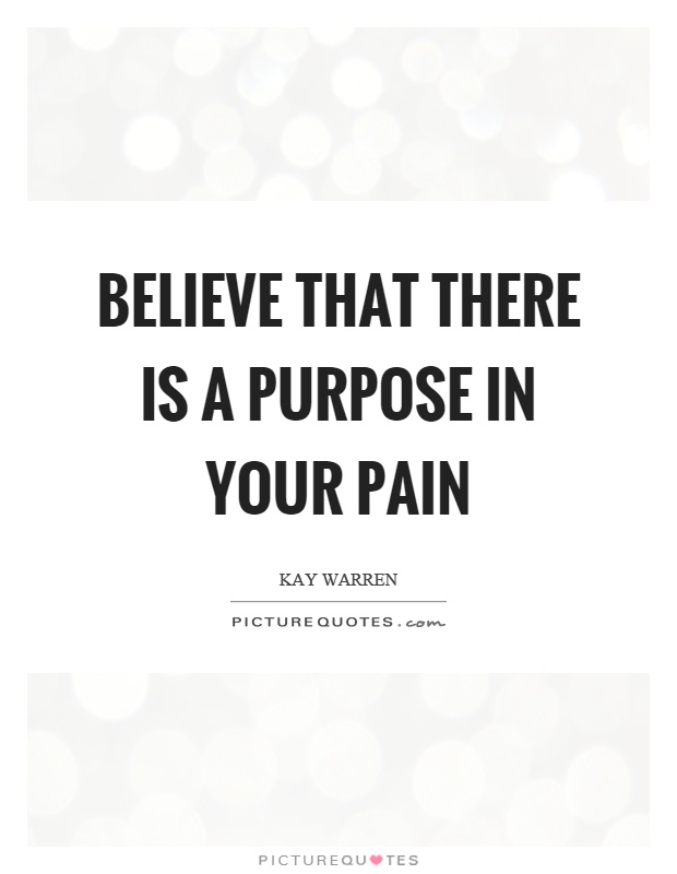 Believe that there is a purpose in your pain Picture Quote #1