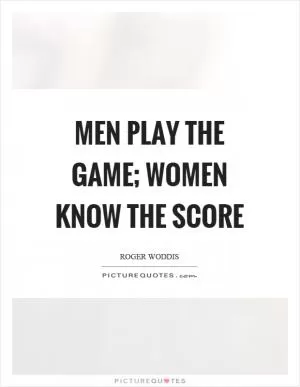 Men play the game; women know the score Picture Quote #1