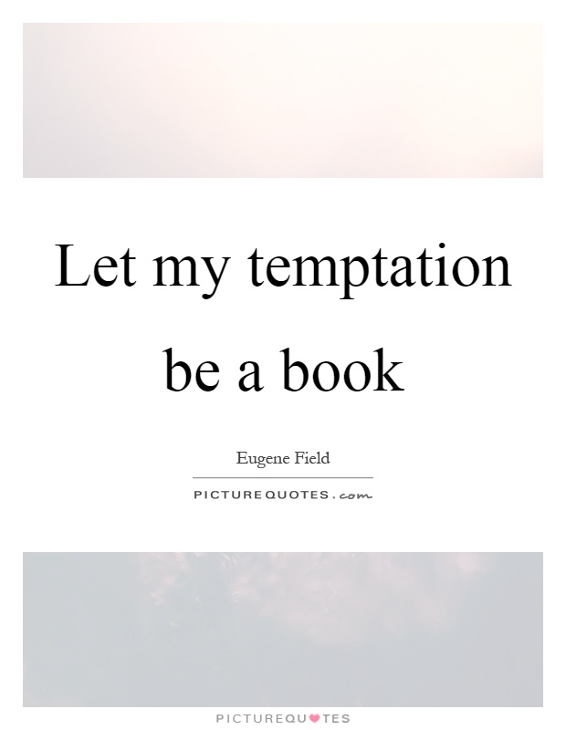 Let my temptation be a book Picture Quote #1