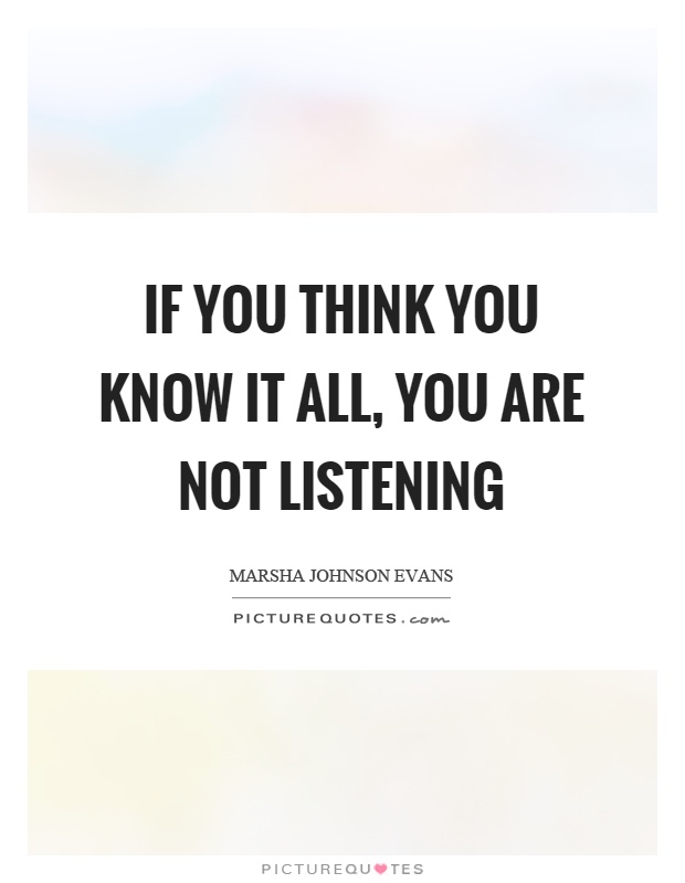 If you think you know it all, you are not listening Picture Quote #1