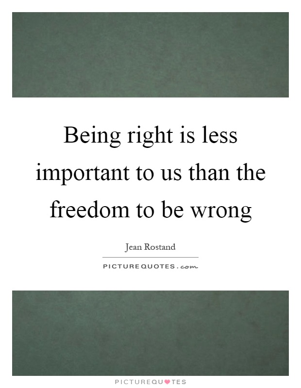 Being right is less important to us than the freedom to be wrong Picture Quote #1