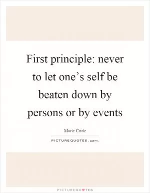 First principle: never to let one’s self be beaten down by persons or by events Picture Quote #1