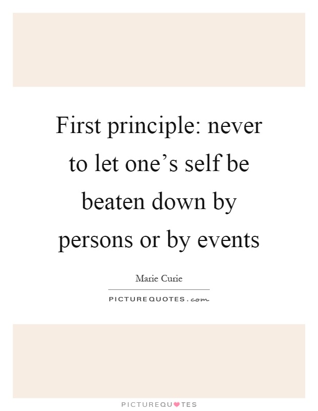 First principle: never to let one's self be beaten down by persons or by events Picture Quote #1