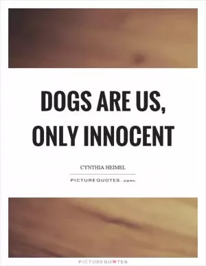Dogs are us, only innocent Picture Quote #1