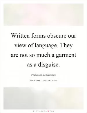 Written forms obscure our view of language. They are not so much a garment as a disguise Picture Quote #1
