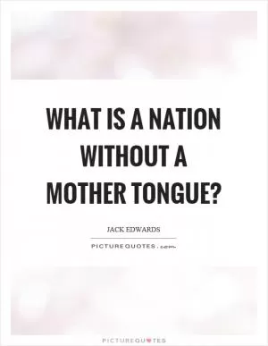 What is a nation without a mother tongue? Picture Quote #1