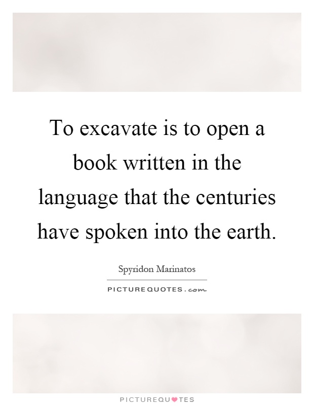 To excavate is to open a book written in the language that the centuries have spoken into the earth Picture Quote #1