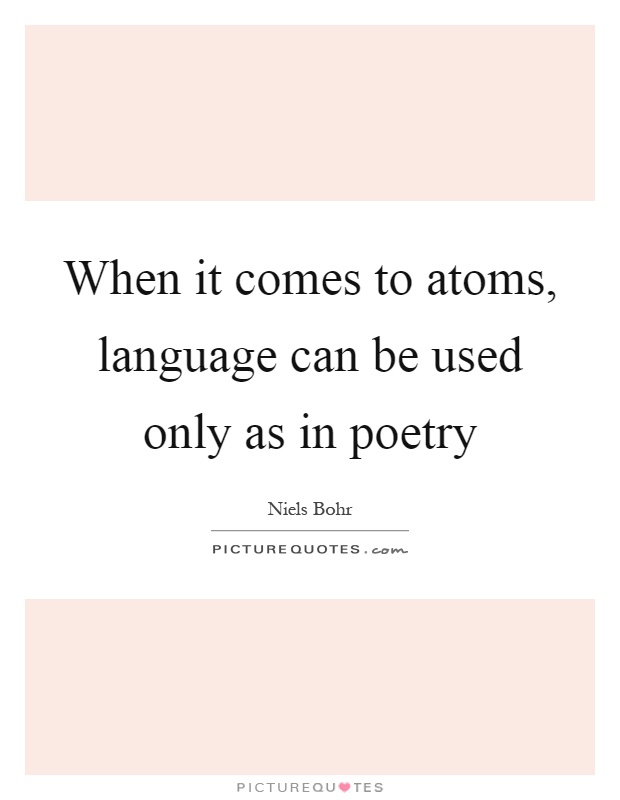 When it comes to atoms, language can be used only as in poetry Picture Quote #1