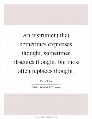 An instrument that sometimes expresses thought, sometimes obscures thought, but most often replaces thought Picture Quote #1