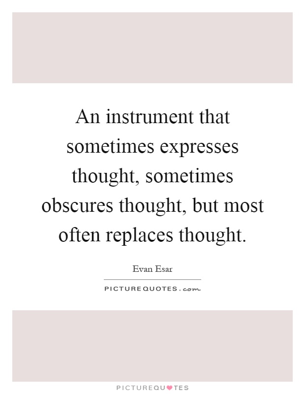 An instrument that sometimes expresses thought, sometimes obscures thought, but most often replaces thought Picture Quote #1