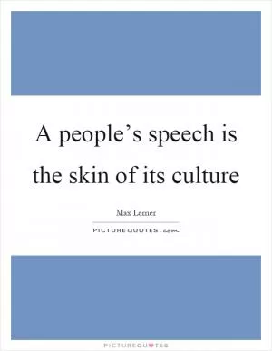A people’s speech is the skin of its culture Picture Quote #1