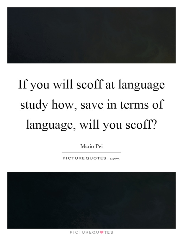 If you will scoff at language study how, save in terms of language, will you scoff? Picture Quote #1